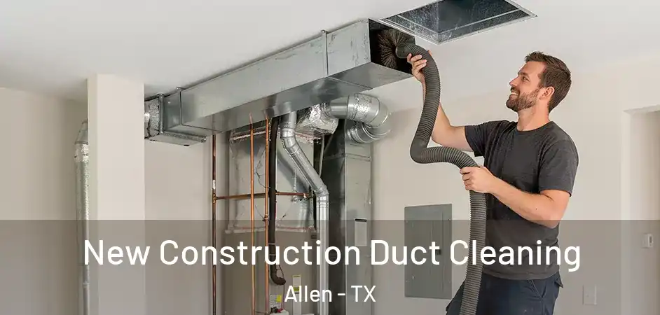  New Construction Duct Cleaning Allen - TX